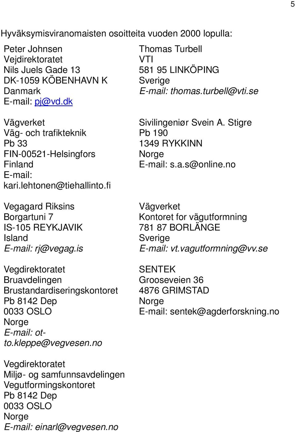 fi Vegagard Riksins Borgartuni 7 IS-105 REYKJAVIK Island E-mail: rj@vegag.is Vegdirektoratet Bruavdelingen Brustandardiseringskontoret Pb 8142 Dep 0033 OSLO E-mail: otto.kleppe@vegvesen.