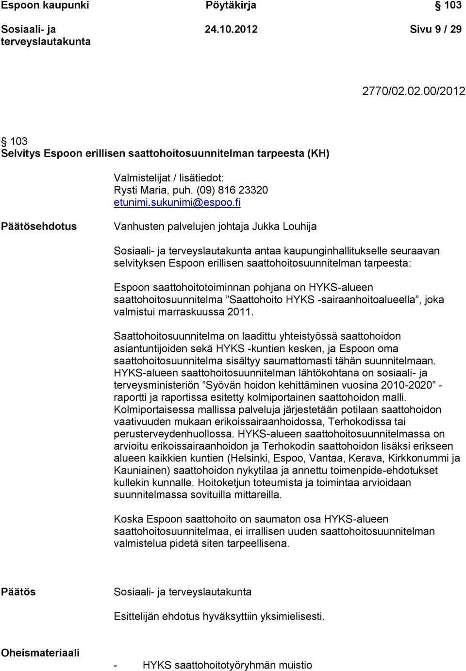 fi Päätösehdotus Vanhusten palvelujen johtaja Jukka Louhija antaa kaupunginhallitukselle seuraavan selvityksen Espoon erillisen saattohoitosuunnitelman tarpeesta: Espoon saattohoitotoiminnan pohjana