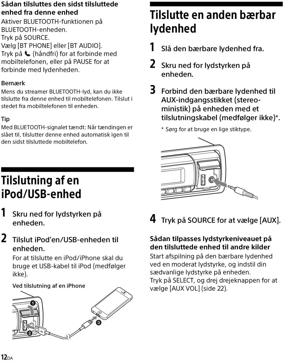 Tilslut i stedet fra mobiltelefonen til enheden. Tip Med BLUETOOTH-signalet tændt: Når tændingen er slået til, tilslutter denne enhed automatisk igen til den sidst tilsluttede mobiltelefon.