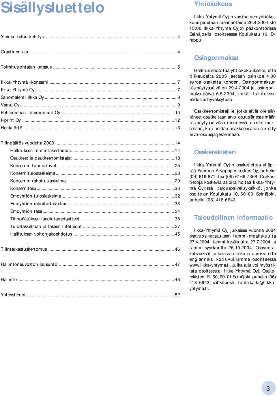 .. 25 Konsernituloslaskelma... 28 Konsernin rahoituslaskelma... 29 Konsernitase... 30 Emoyhtiön tuloslaskelma... 32 Emoyhtiön rahoituslaskelma... 33 Emoyhtiön tase.