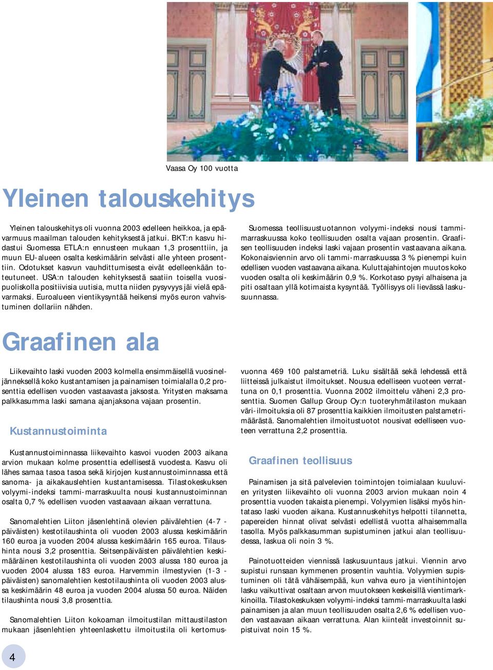 Odotukset kasvun vauhdittumisesta eivät edelleenkään toteutuneet. USA:n talouden kehityksestä saatiin toisella vuosipuoliskolla positiivisia uutisia, mutta niiden pysyvyys jäi vielä epävarmaksi.