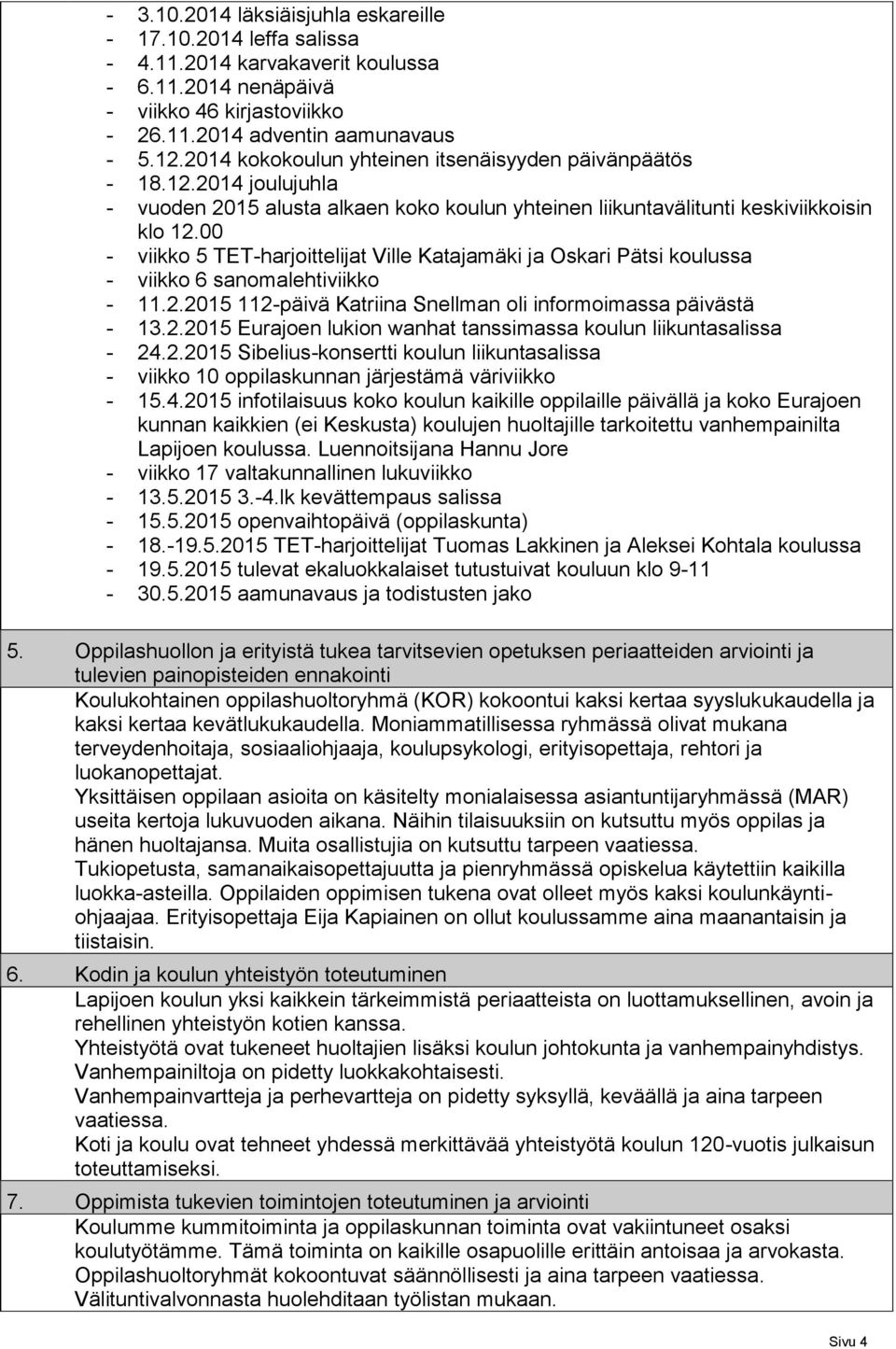 00 - viikko 5 TET-harjoittelijat Ville Katajamäki ja Oskari Pätsi koulussa - viikko 6 sanomalehtiviikko - 11.2.2015 112-päivä Katriina Snellman oli informoimassa päivästä - 13.2.2015 Eurajoen lukion wanhat tanssimassa koulun liikuntasalissa - 24.