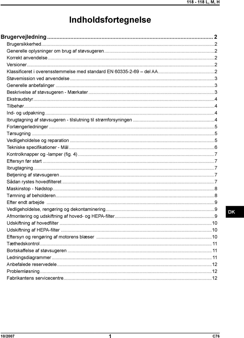 ..4 Ind- og udpakning...4 Ibrugtagning af støvsugeren - tilslutning til strømforsyningen...4 Forlængerledninger...5 Tørsugning...5 Vedligeholdelse og reparation...5 Tekniske specifikationer - Mål.