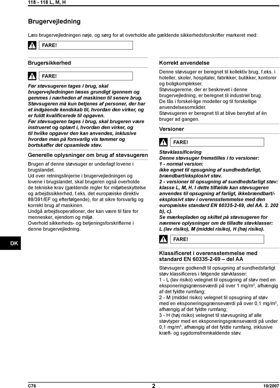 Støvsugeren må kun betjenes af personer, der har et indgående kendskab til, hvordan den virker, og er fuldt kvalificerede til opgaven.