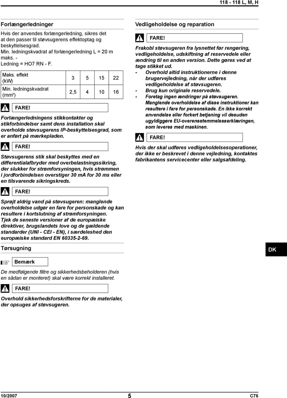 ledningskvadrat (mm 2 ) 3 5 15 22 2,5 4 10 16 Forlængerledningens stikkontakter og stikforbindelser samt dens installation skal overholde støvsugerens IP-beskyttelsesgrad, som er anført på