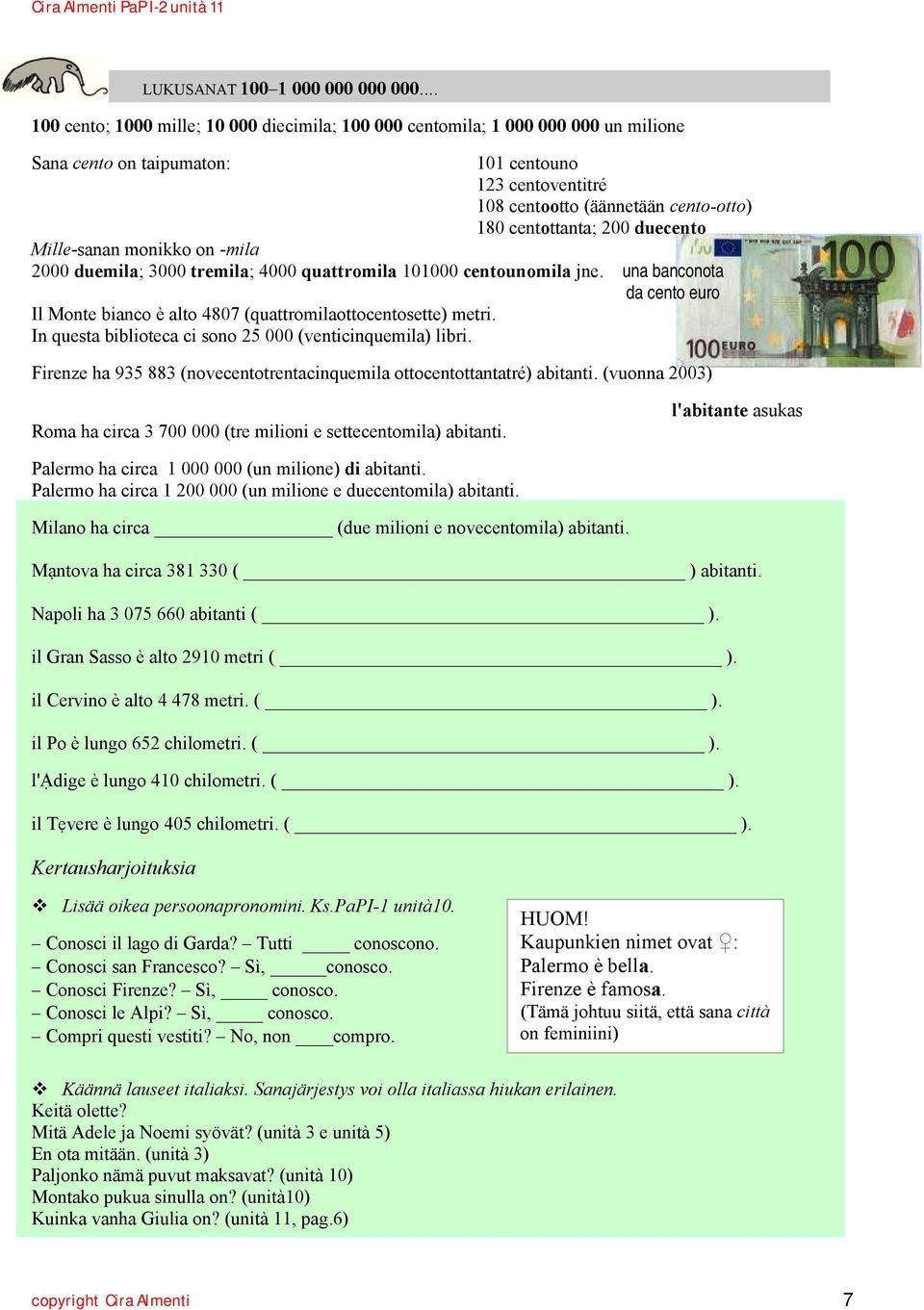 200 duecento Mille-sanan monikko on -mila 2000 duemila; 3000 tremila; 4000 quattromila 101000 centounomila jne.