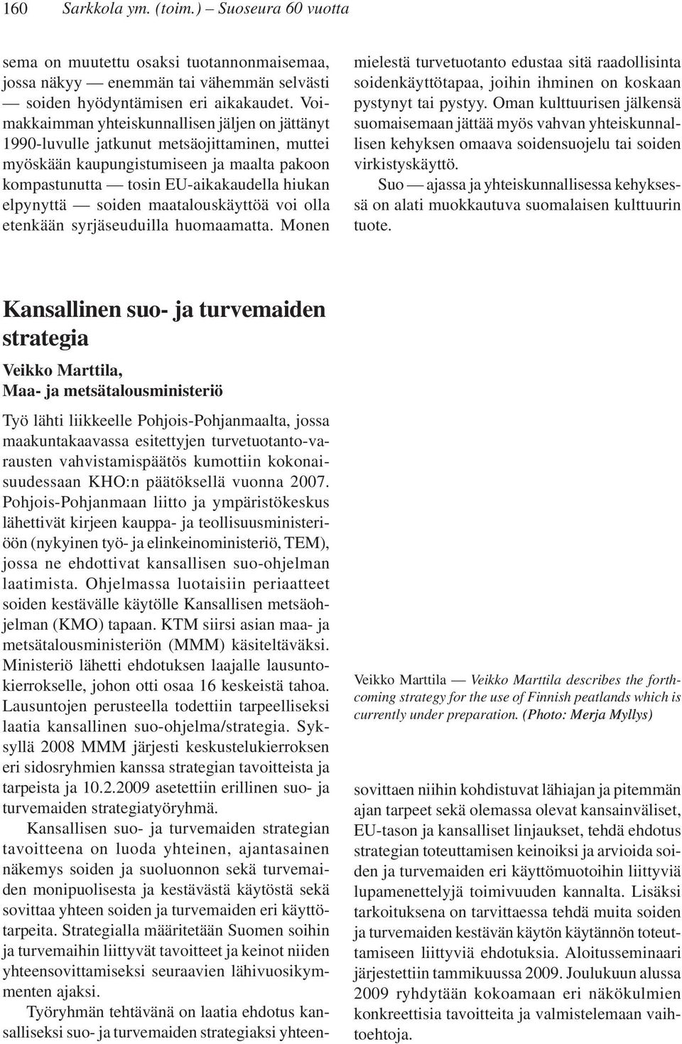 soiden maatalouskäyttöä voi olla etenkään syrjäseuduilla huomaamatta. Monen mielestä turvetuotanto edustaa sitä raadollisinta soidenkäyttötapaa, joihin ihminen on koskaan pystynyt tai pystyy.