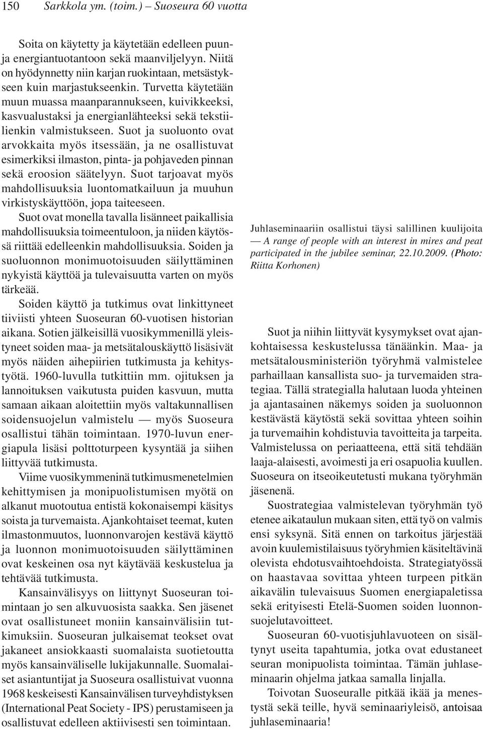 Turvetta käytetään muun muassa maanparannukseen, kuivikkeeksi, kasvualustaksi ja energianlähteeksi sekä tekstiilienkin valmistukseen.