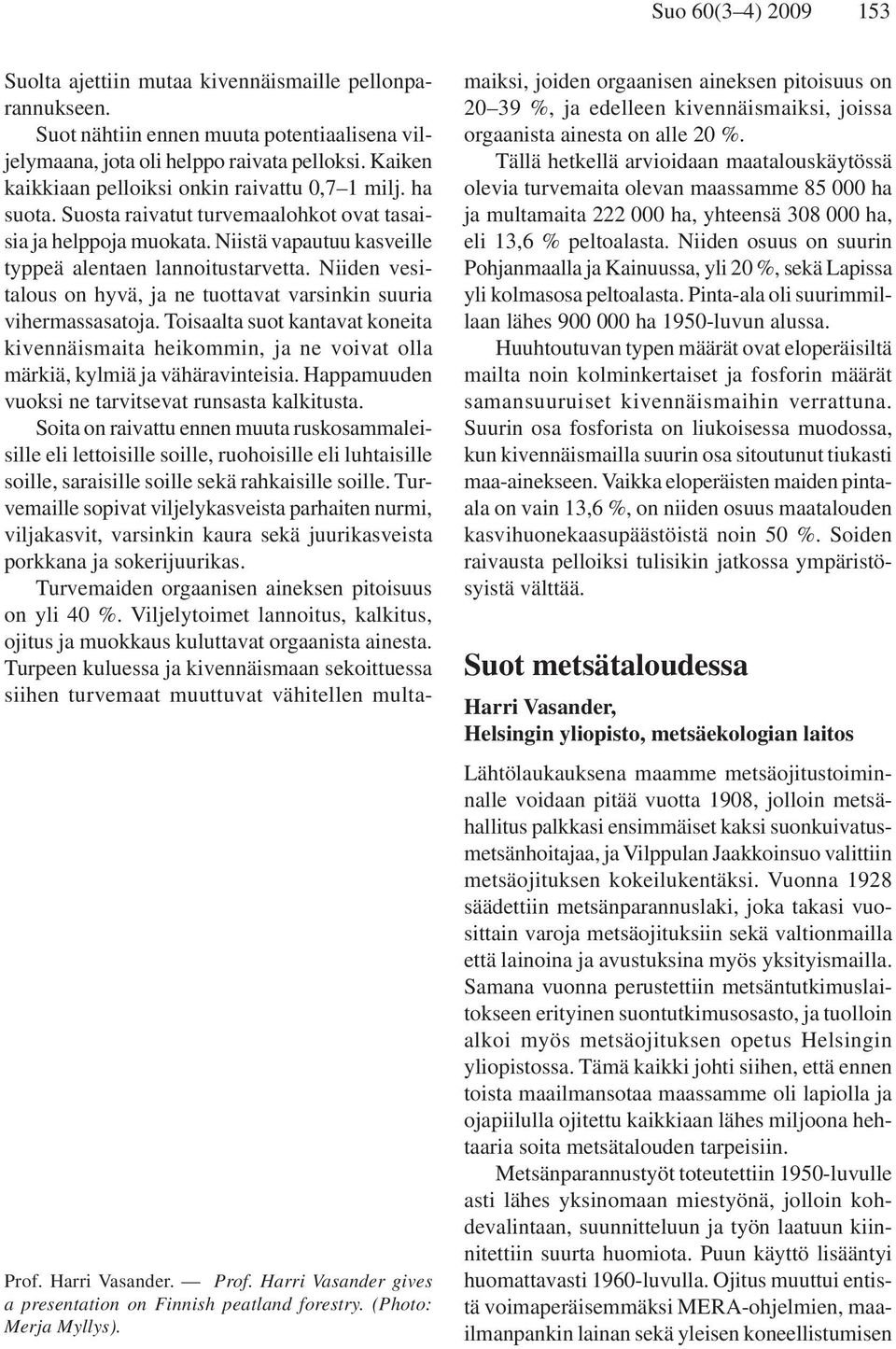 Suosta raivatut turvemaalohkot ovat tasaisia ja helppoja muokata. Niistä vapautuu kasveille typpeä alentaen lannoitustarvetta.