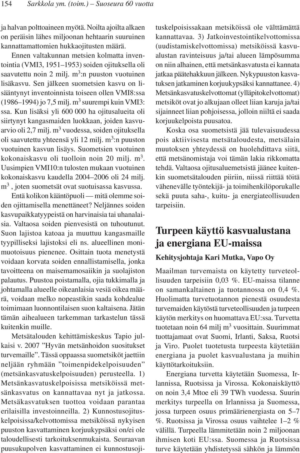 Sen jälkeen suometsien kasvu on lisääntynyt inventoinnista toiseen ollen VMI8:ssa (1986 1994) jo 7,5 milj. m 3 suurempi kuin VMI3: ssa.