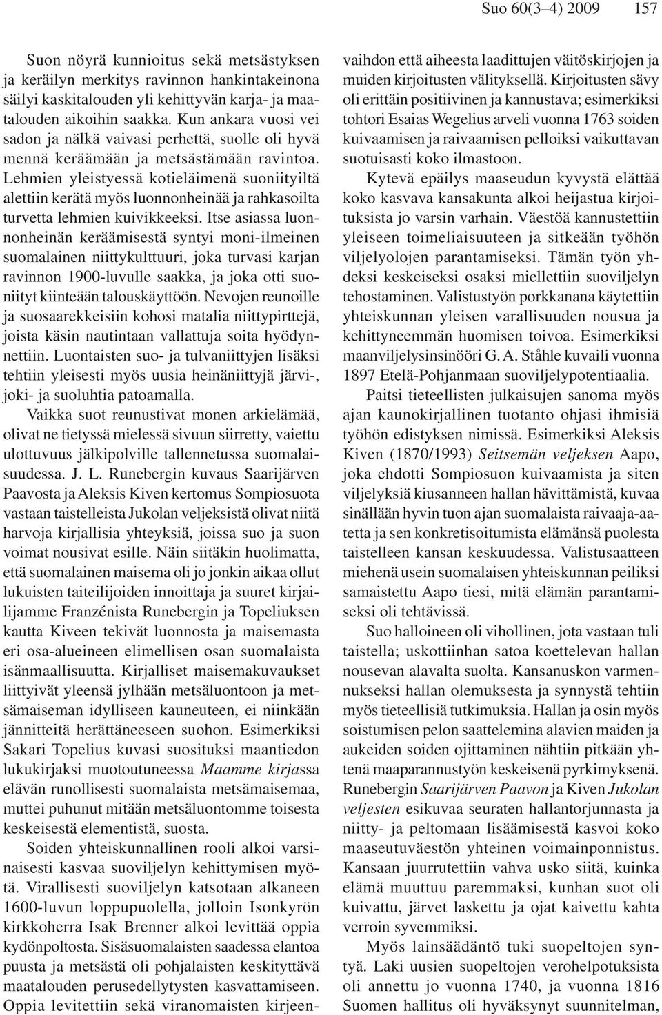 Lehmien yleistyessä kotieläimenä suoniityiltä alettiin kerätä myös luonnonheinää ja rahkasoilta turvetta lehmien kuivikkeeksi.