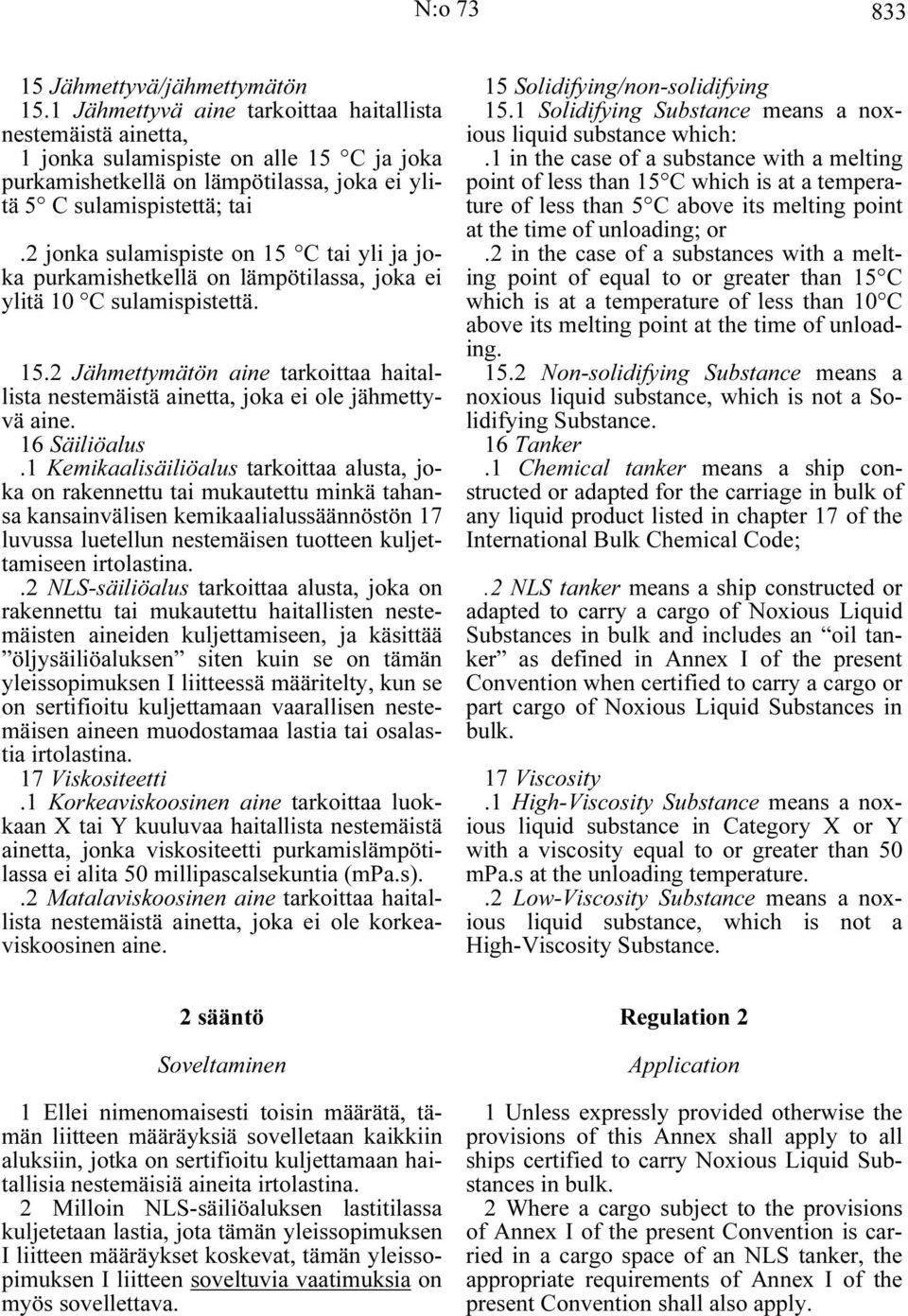 2 jonka sulamispiste on 15 C tai yli ja joka purkamishetkellä on lämpötilassa, joka ei ylitä 10 C sulamispistettä. 15.2 Jähmettymätön aine tarkoittaa haitallista nestemäistä ainetta, joka ei ole jähmettyvä aine.