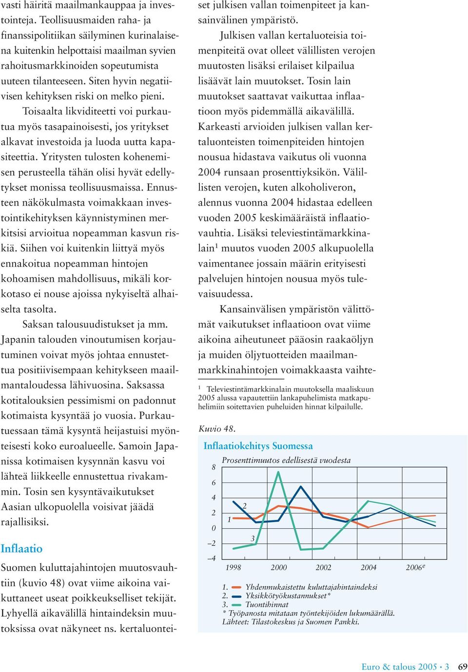 Siten hyvin negatiivisen kehityksen riski on melko pieni. Toisaalta likviditeetti voi purkautua myös tasapainoisesti, jos yritykset alkavat investoida ja luoda uutta kapasiteettia.