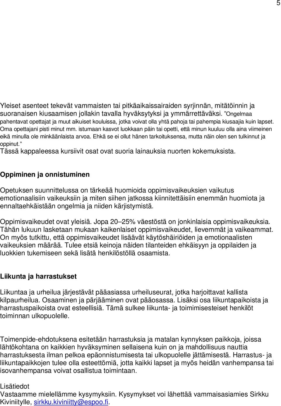 istumaan kasvot luokkaan päin tai opetti, että minun kuuluu olla aina viimeinen eikä minulla ole minkäänlaista arvoa. Ehkä se ei ollut hänen tarkoituksensa, mutta näin olen sen tulkinnut ja oppinut.