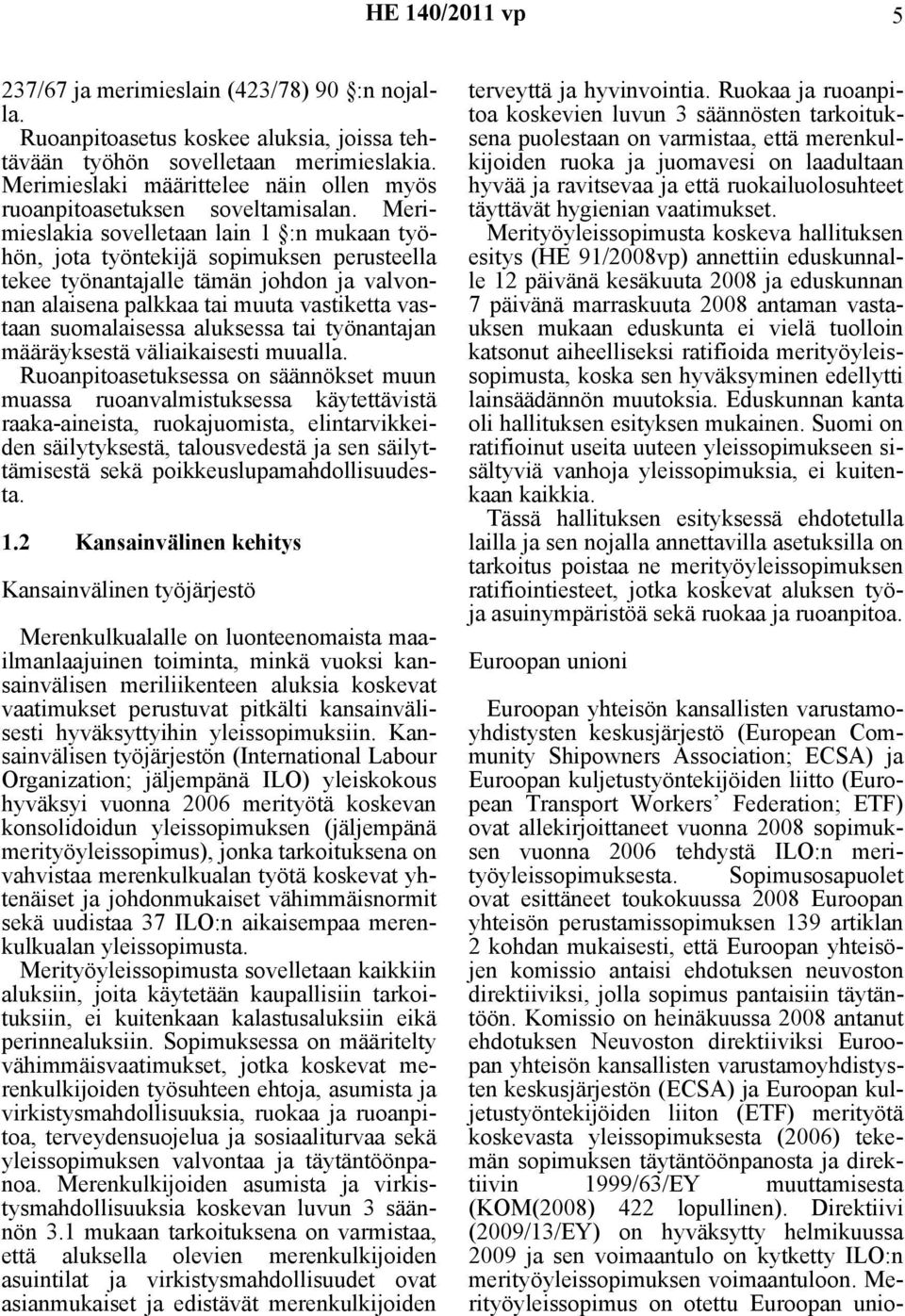 Merimieslakia sovelletaan lain 1 :n mukaan työhön, jota työntekijä sopimuksen perusteella tekee työnantajalle tämän johdon ja valvonnan alaisena palkkaa tai muuta vastiketta vastaan suomalaisessa