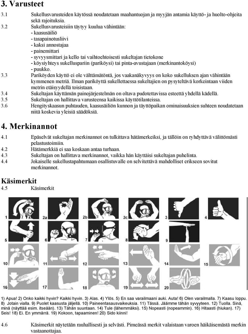 2 Sukellusvarusteisiin täytyy kuulua vähintään: - kaasusäiliö - tasapainotusliivi - kaksi annostajaa - painemittari - syvyysmittari ja kello tai vaihtoehtoisesti sukeltajan tietokone - köysiyhteys