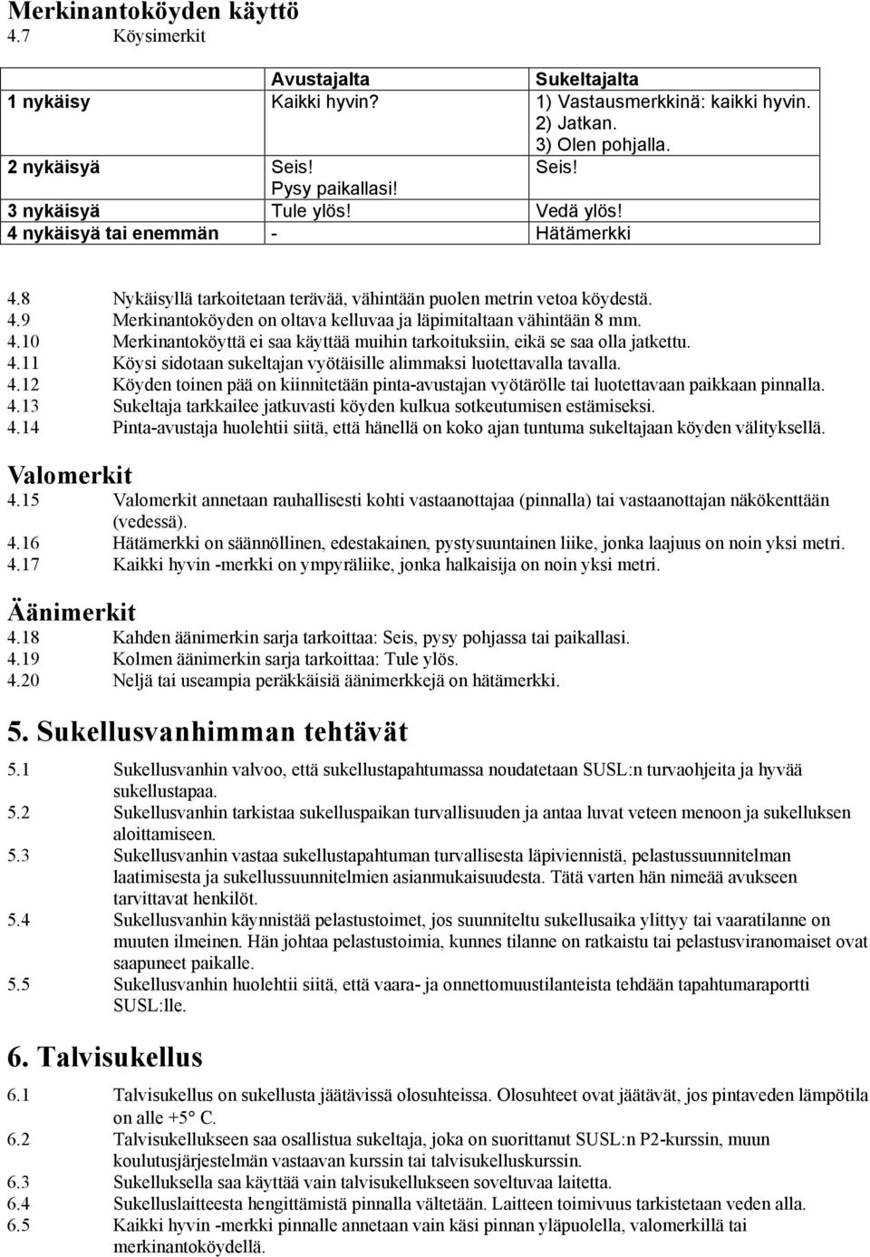 4.10 Merkinantoköyttä ei saa käyttää muihin tarkoituksiin, eikä se saa olla jatkettu. 4.11 Köysi sidotaan sukeltajan vyötäisille alimmaksi luotettavalla tavalla. 4.12 Köyden toinen pää on kiinnitetään pinta-avustajan vyötärölle tai luotettavaan paikkaan pinnalla.