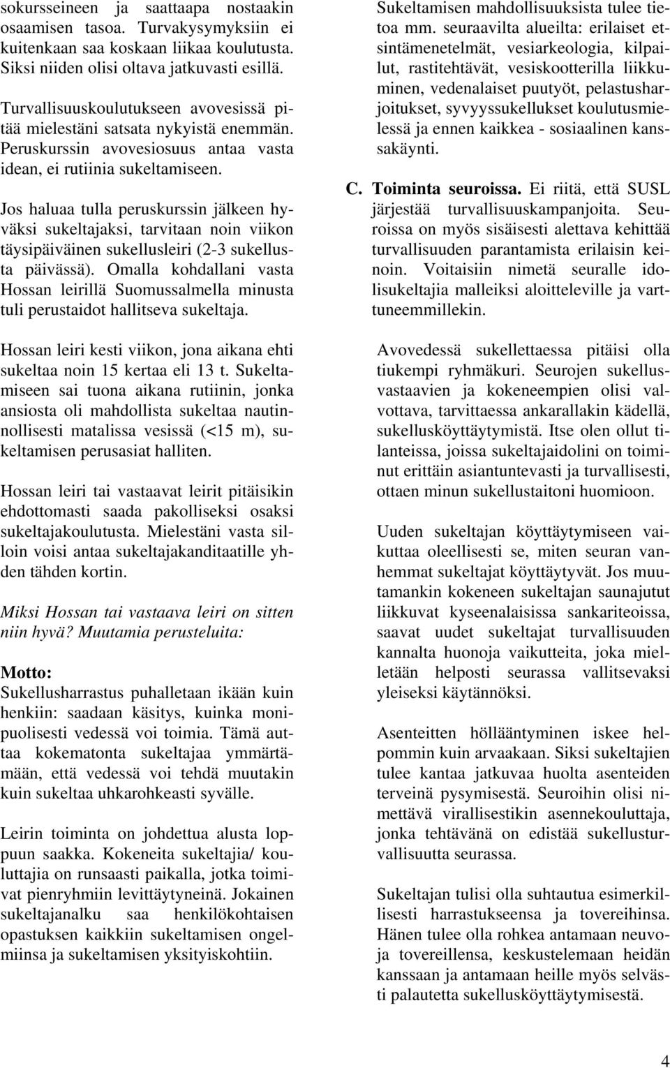 Jos haluaa tulla peruskurssin jälkeen hyväksi sukeltajaksi, tarvitaan noin viikon täysipäiväinen sukellusleiri (2-3 sukellusta päivässä).