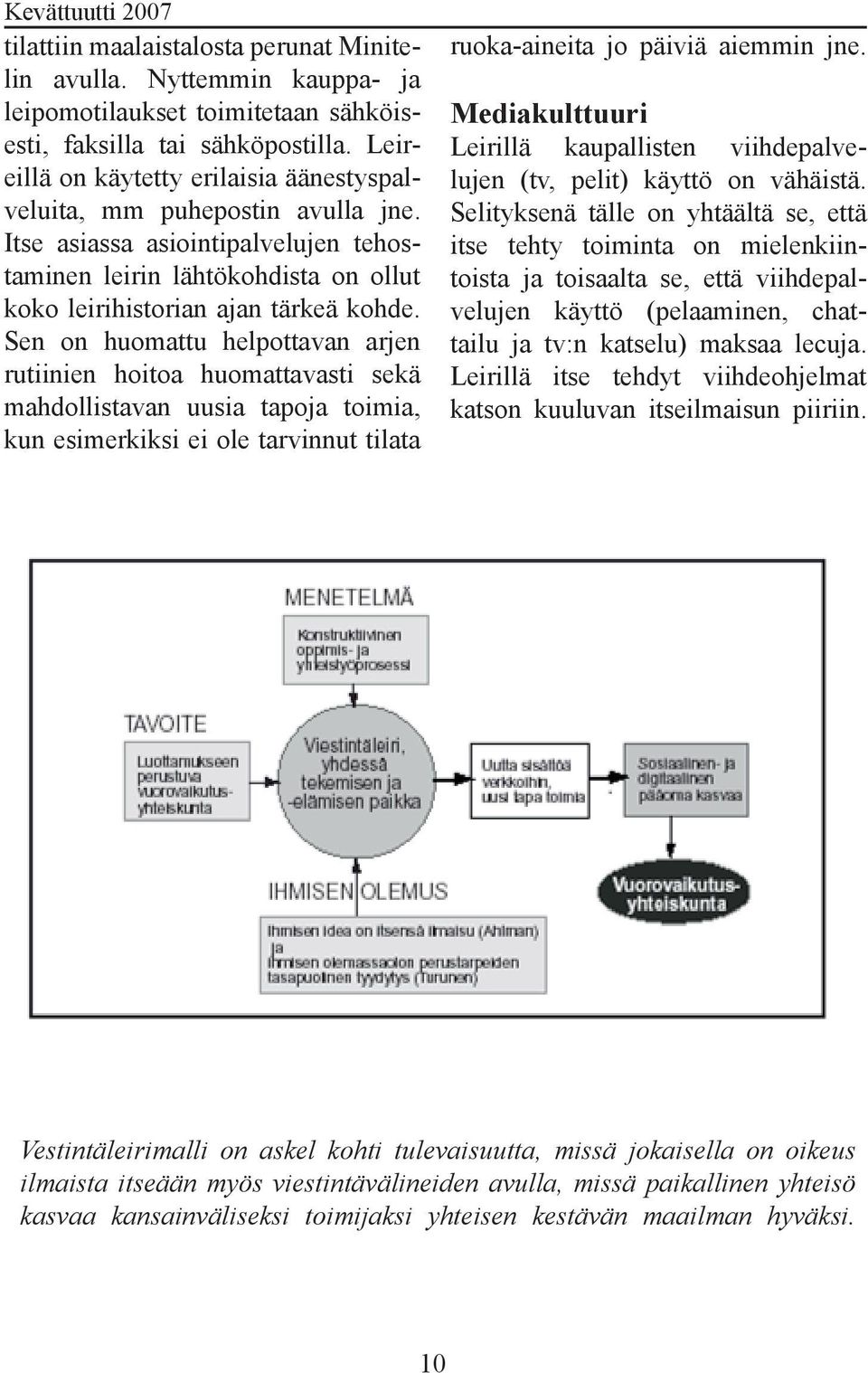 Sen on huomattu helpottavan arjen rutiinien hoitoa huomattavasti sekä mahdollistavan uusia tapoja toimia, kun esimerkiksi ei ole tarvinnut tilata ruoka-aineita jo päiviä aiemmin jne.