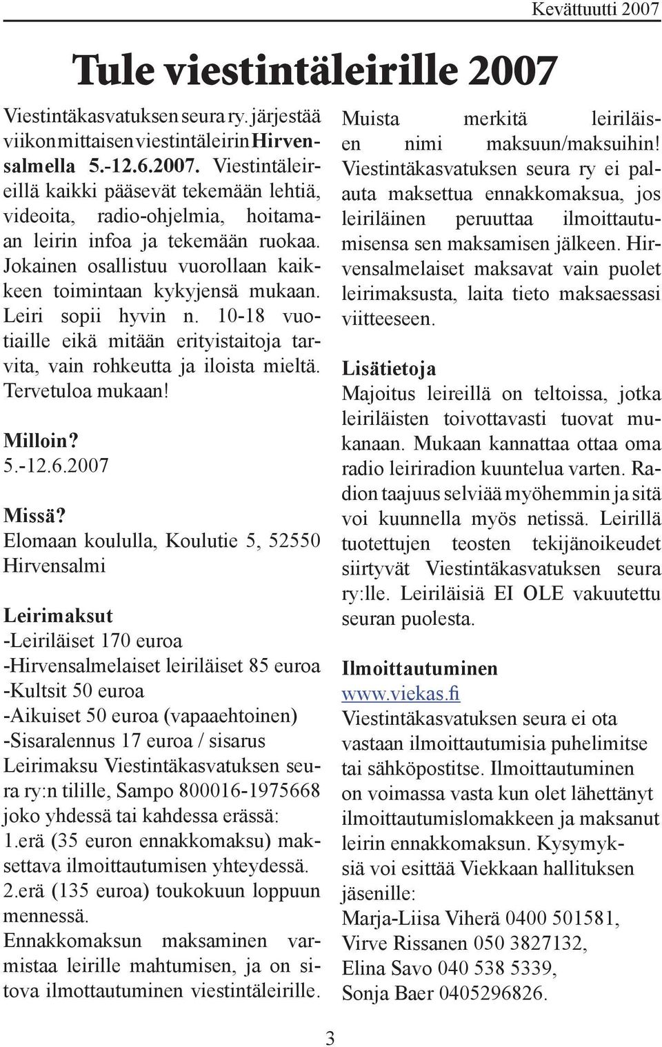 Leiri sopii hyvin n. 10-18 vuotiaille eikä mitään erityistaitoja tarvita, vain rohkeutta ja iloista mieltä. Tervetuloa mukaan! Milloin? 5.-12.6.2007 Tule viestintäleirille 2007 Missä?