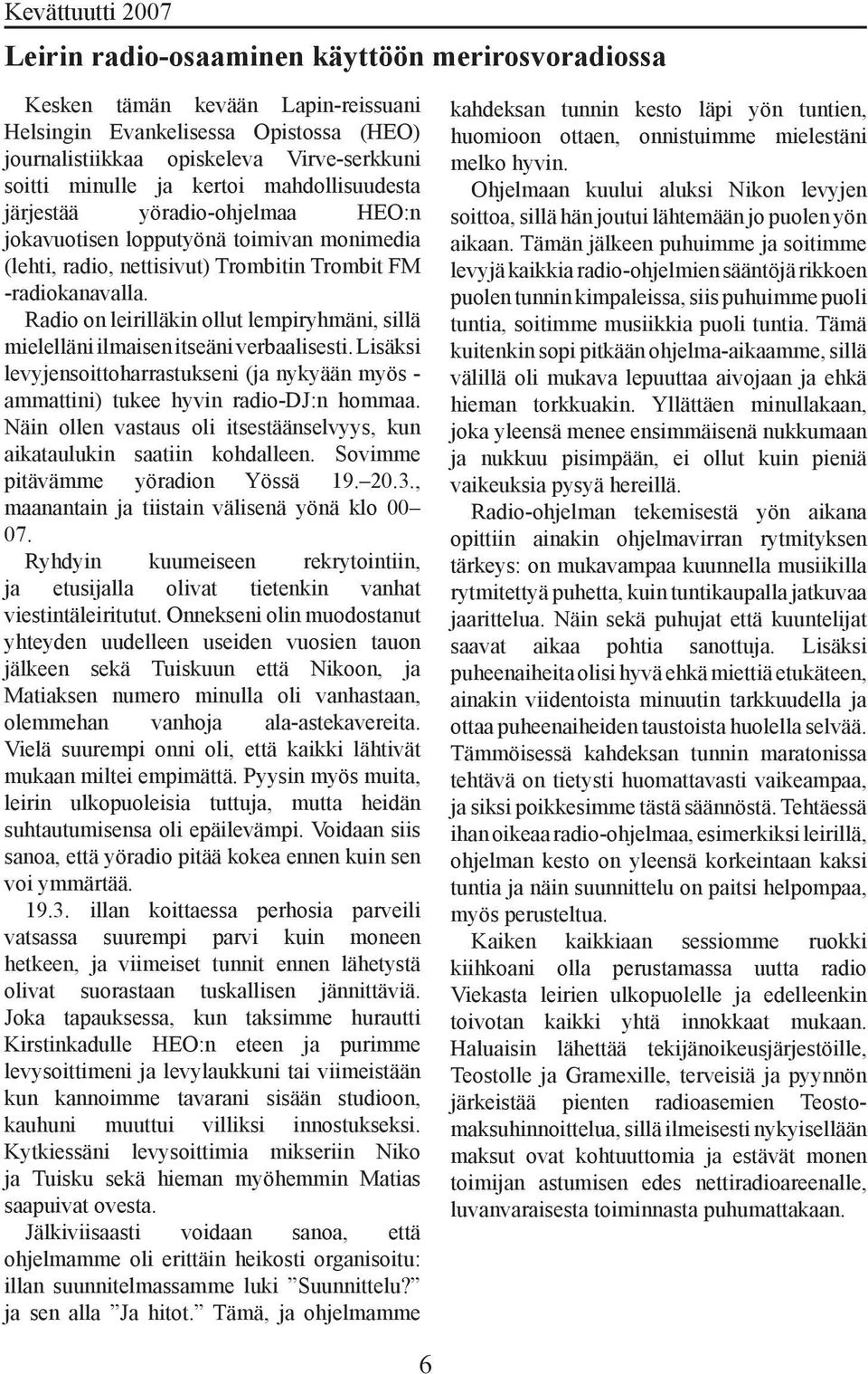 Radio on leirilläkin ollut lempiryhmäni, sillä mielelläni ilmaisen itseäni verbaalisesti. Lisäksi levyjensoittoharrastukseni (ja nykyään myös - ammattini) tukee hyvin radio-dj:n hommaa.