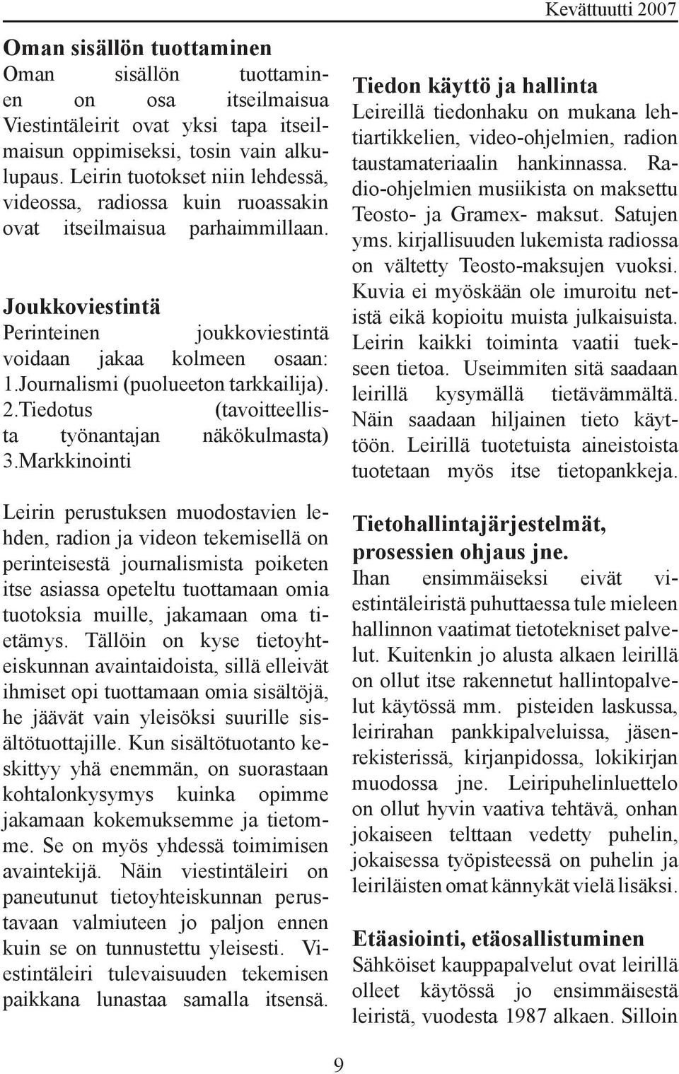 Journalismi (puolueeton tarkkailija). 2.Tiedotus (tavoitteellista työnantajan näkökulmasta) 3.