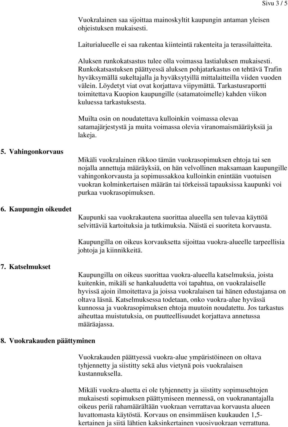 Runkokatsastuksen päättyessä aluksen pohjatarkastus on tehtävä Trafin hyväksymällä sukeltajalla ja hyväksytyillä mittalaitteilla viiden vuoden välein. Löydetyt viat ovat korjattava viipymättä.