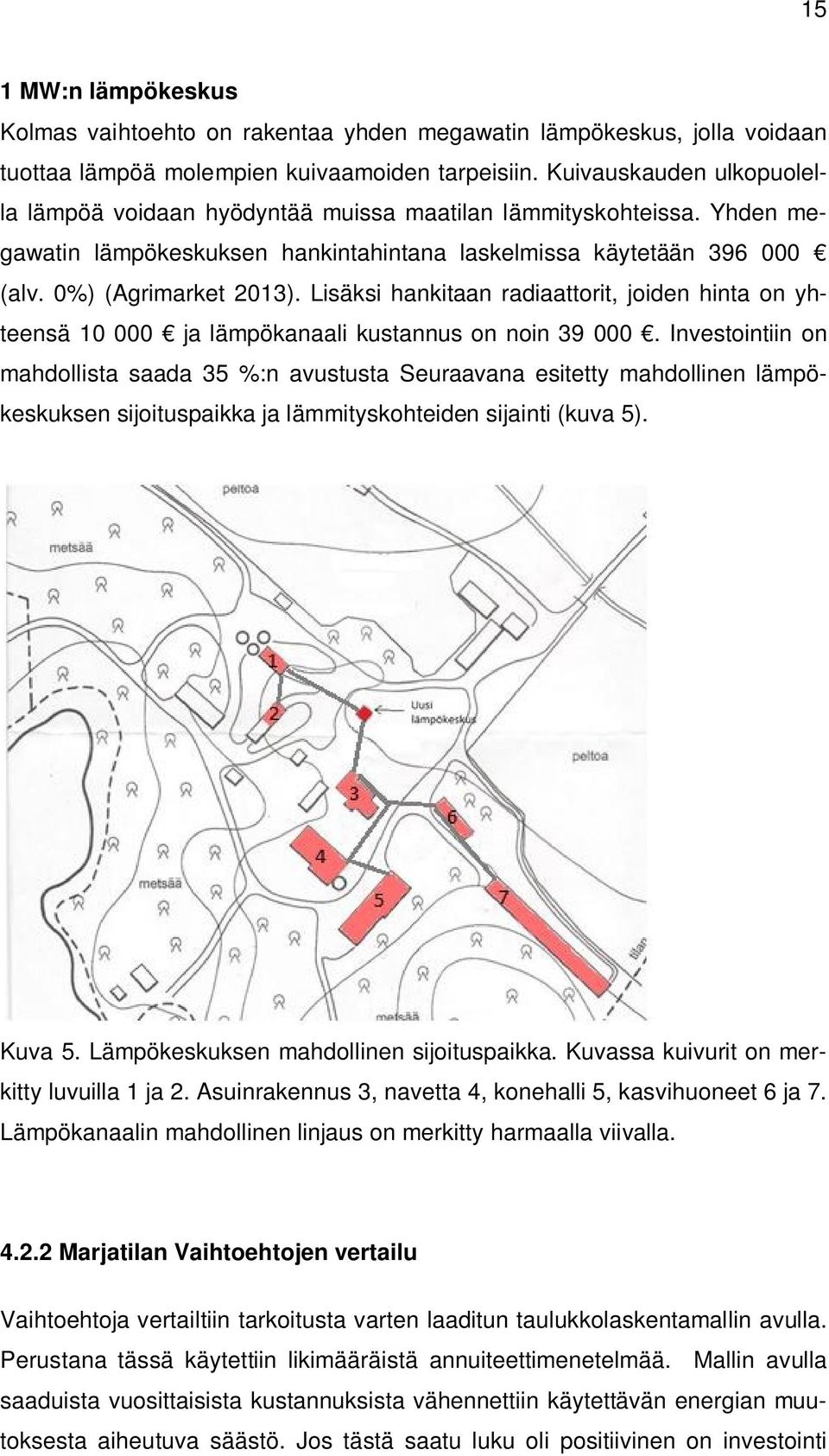 Lisäksi hankitaan radiaattorit, joiden hinta on yhteensä 10 000 ja lämpökanaali kustannus on noin 39 000.