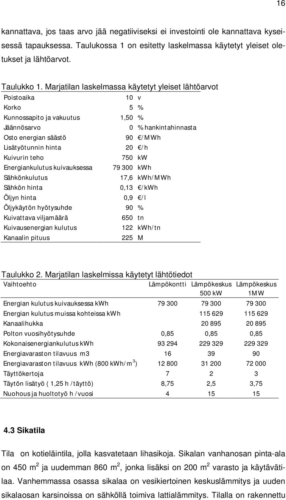 Kuivurin teho 750 kw Energiankulutus kuivauksessa 79 300 kwh Sähkönkulutus 17,6 kwh/mwh Sähkön hinta 0,13 /kwh Öljyn hinta 0,9 /l Öljykäytön hyötysuhde 90 % Kuivattava viljamäärä 650 tn