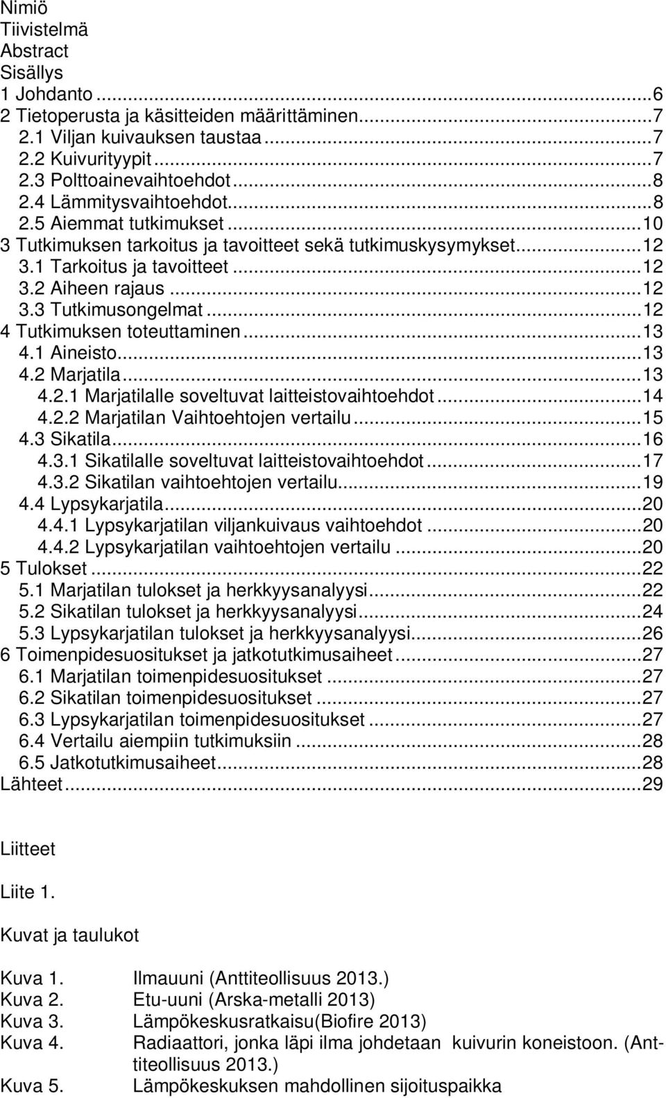 .. 12 4 Tutkimuksen toteuttaminen... 13 4.1 Aineisto... 13 4.2 Marjatila... 13 4.2.1 Marjatilalle soveltuvat laitteistovaihtoehdot... 14 4.2.2 Marjatilan Vaihtoehtojen vertailu... 15 4.3 Sikatila.