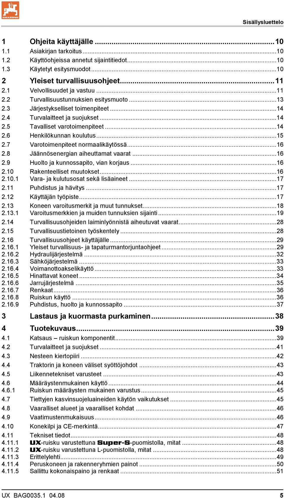 ..15 2.7 Varotoimenpiteet normaalikäytössä...16 2.8 Jäännösenergian aiheuttamat vaarat...16 2.9 Huolto ja kunnossapito, vian korjaus...16 2.10 Rakenteelliset muutokset...16 2.10.1 Vara- ja kulutusosat sekä lisäaineet.