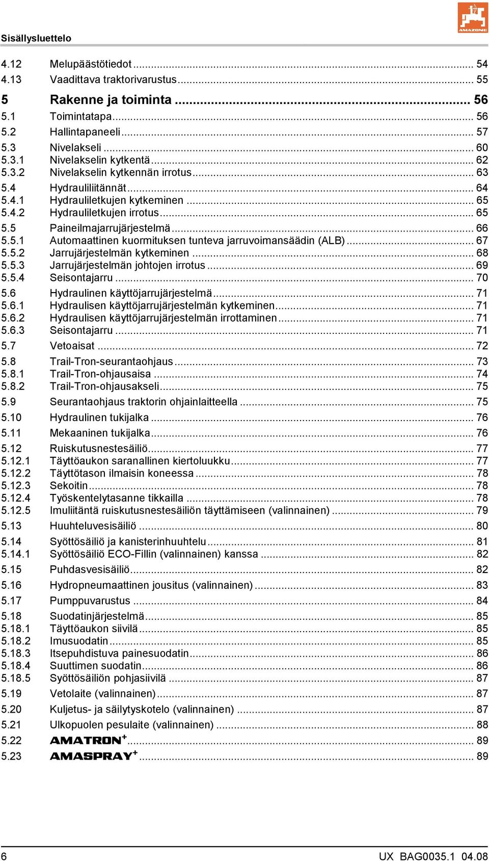 .. 67 5.5.2 Jarrujärjestelmän kytkeminen... 68 5.5.3 Jarrujärjestelmän johtojen irrotus... 69 5.5.4 Seisontajarru... 70 5.6 Hydraulinen käyttöjarrujärjestelmä... 71 5.6.1 Hydraulisen käyttöjarrujärjestelmän kytkeminen.