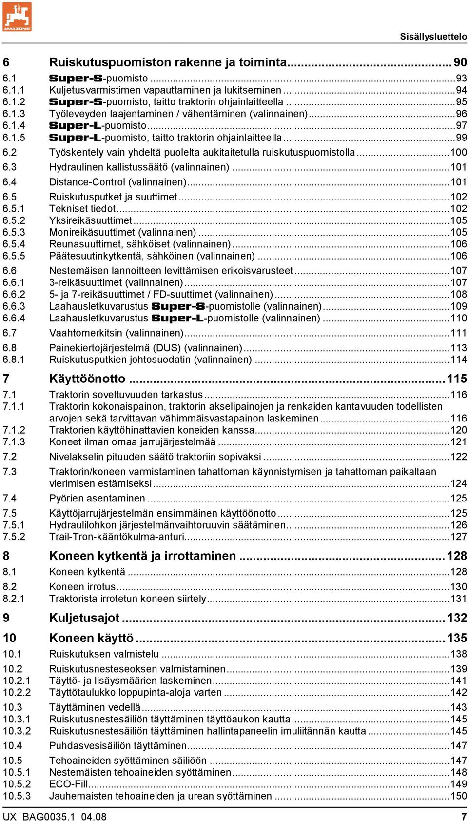 2 Työskentely vain yhdeltä puolelta aukitaitetulla ruiskutuspuomistolla...100 6.3 Hydraulinen kallistussäätö (valinnainen)...101 6.4 Distance-Control (valinnainen)...101 6.5 Ruiskutusputket ja suuttimet.