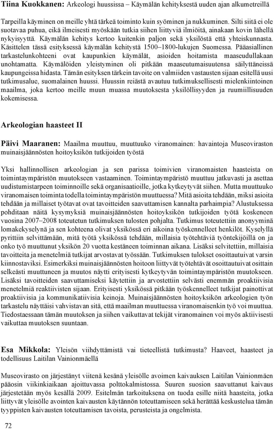 Käymälän kehitys kertoo kuitenkin paljon sekä yksilöstä että yhteiskunnasta. Käsittelen tässä esityksessä käymälän kehitystä 1500 1800-lukujen Suomessa.