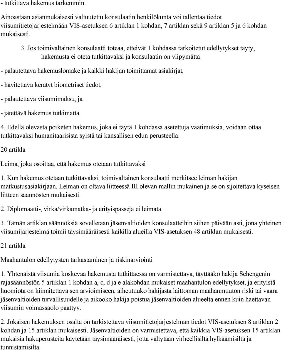 3. Jos toimivaltainen konsulaatti toteaa, etteivät 1 kohdassa tarkoitetut edellytykset täyty, hakemusta ei oteta tutkittavaksi ja konsulaatin on viipymättä: - palautettava hakemuslomake ja kaikki