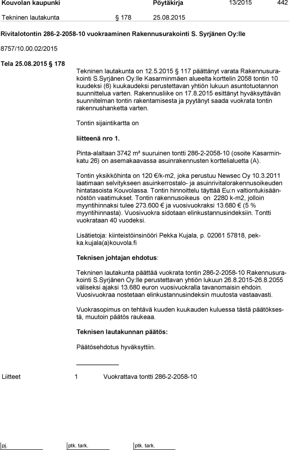 Syrjänen Oy:lle Kasarminmäen alueelta korttelin 2058 tontin 10 kuudeksi (6) kuukaudeksi perustettavan yhtiön lukuun asun to tuo tan non suunnittelua varten. Rakennusliike on 17.8.2015 esittänyt hy väk syt tä vän suunnitelman tontin rakentamisesta ja pyytänyt saada vuokrata ton tin rakennushanketta varten.