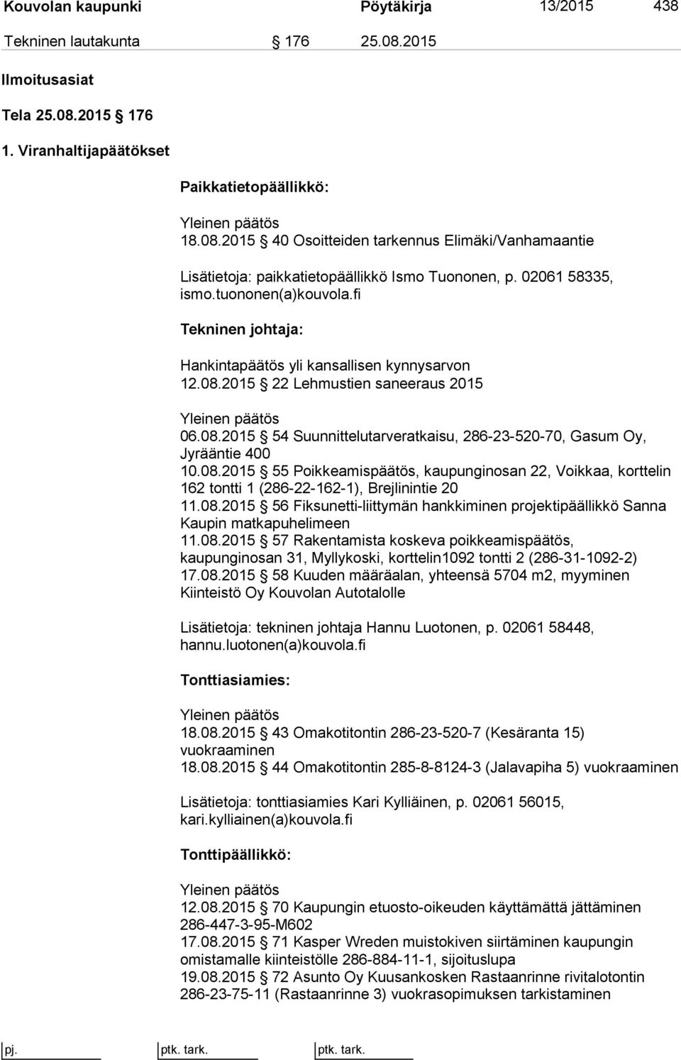 08.2015 55 Poikkeamispäätös, kaupunginosan 22, Voikkaa, korttelin 162 tontti 1 (286-22-162-1), Brejlinintie 20 11.08.2015 56 Fiksunetti-liittymän hankkiminen projektipäällikkö Sanna Kaupin matkapuhelimeen 11.