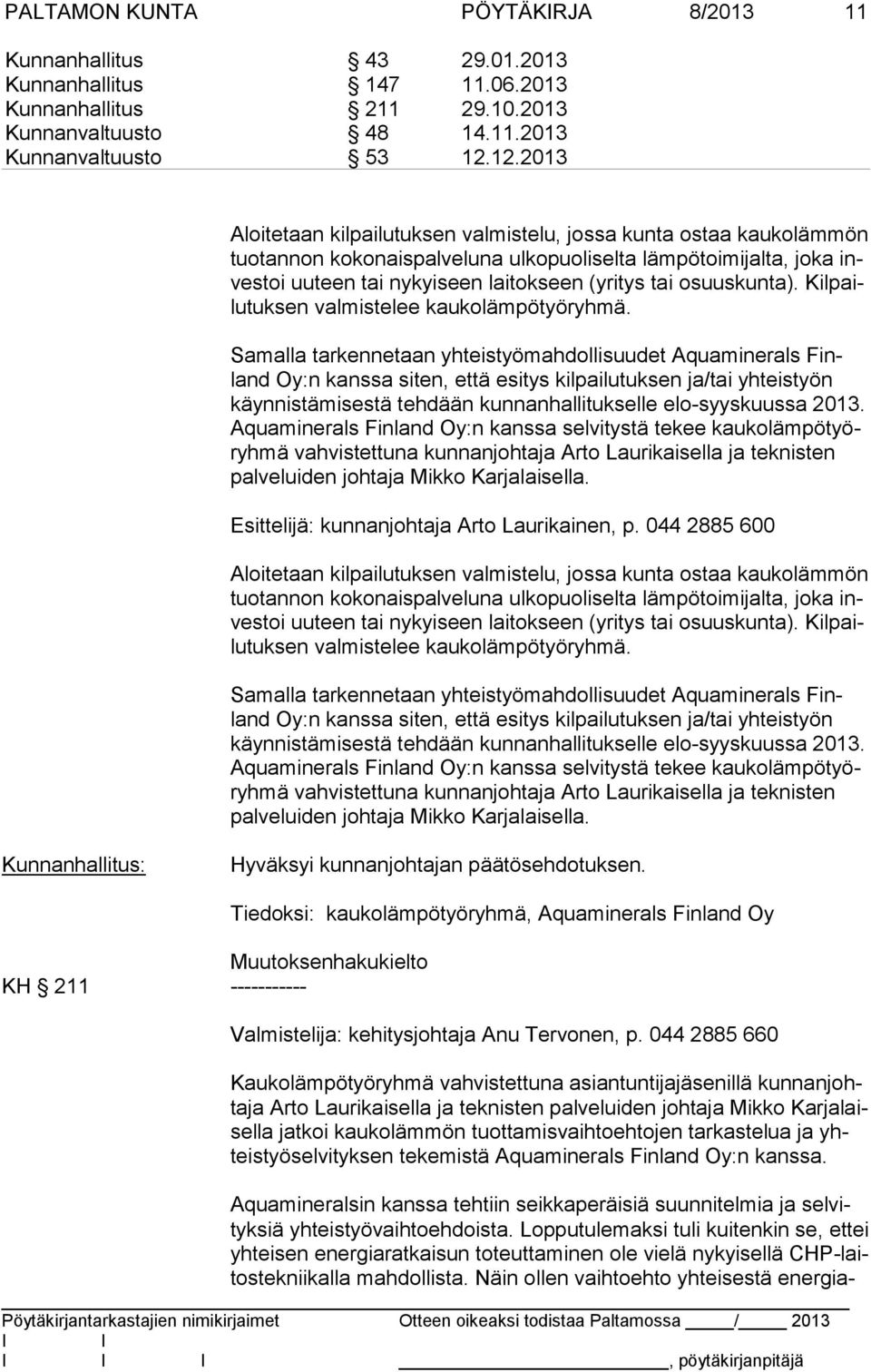 Samalla tarkennetaan yhteistyömahdollisuudet Aquaminerals Finland Oy:n kanssa siten, että esitys kilpailutuksen ja/tai yhteistyön käyn nis tä mi ses tä tehdään kunnanhallitukselle elo-syyskuussa 2013.
