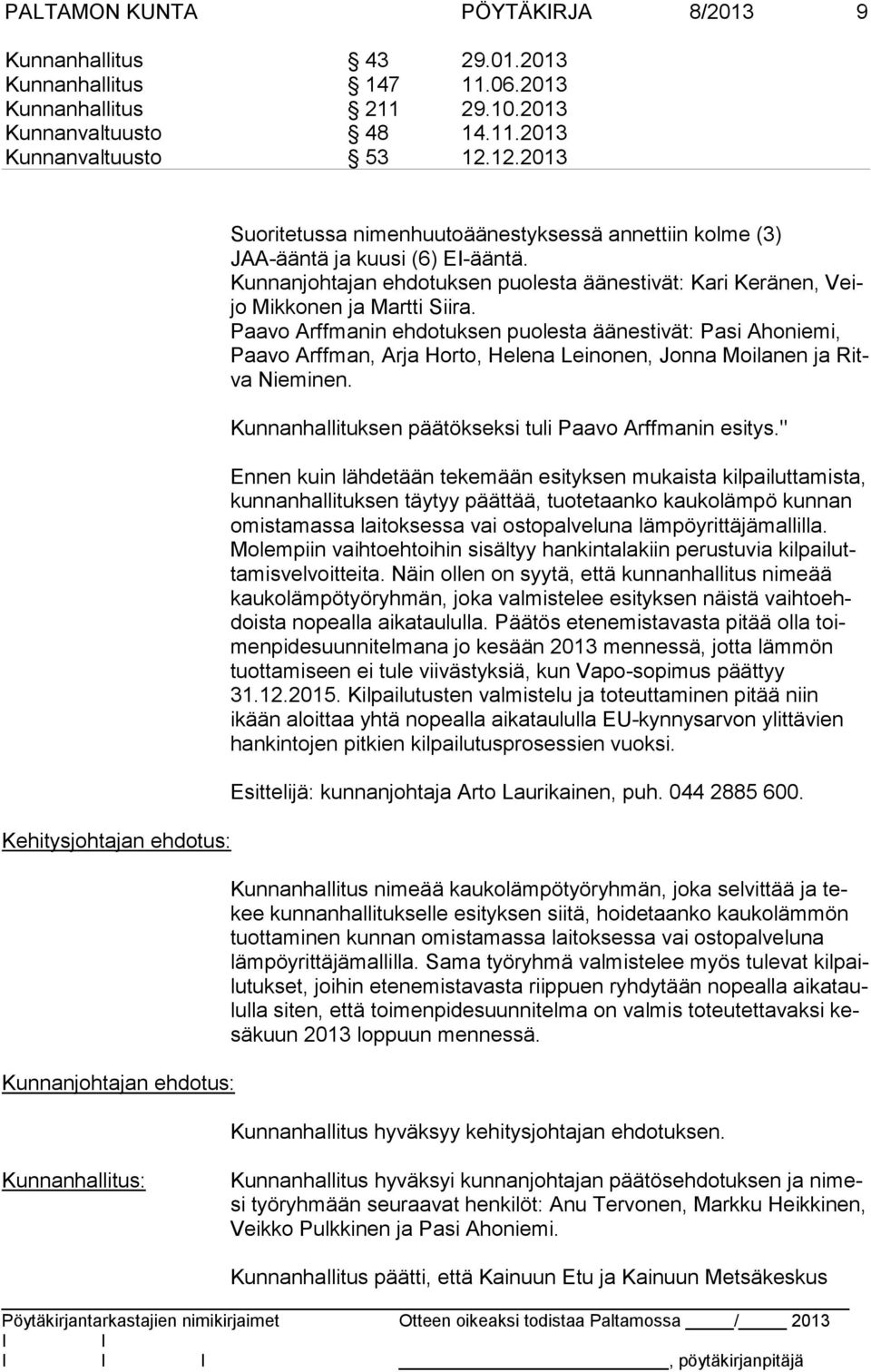 Paavo Arffmanin ehdotuksen puolesta äänestivät: Pasi Ahoniemi, Paa vo Arffman, Arja Horto, Helena Leinonen, Jonna Moilanen ja Ritva Nieminen. Kunnanhallituksen päätökseksi tuli Paavo Arffmanin esitys.