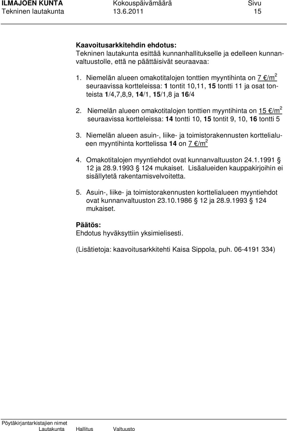 Niemelän alueen omakotitalojen tonttien myyntihinta on 15 /m 2 seuraavissa kortteleissa: 14 tontti 10, 15 tontit 9, 10, 16 tontti 5 3.