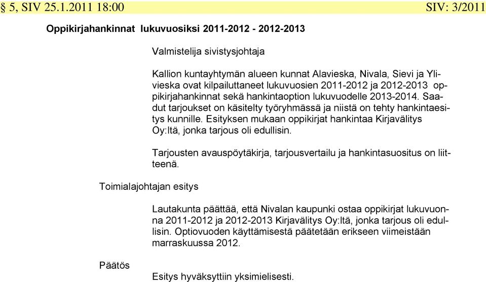 2012-2013 oppikirjahankinnat sekä hankintaoption lukuvuodelle 2013-2014. Saadut tarjoukset on käsitelty työryhmässä ja niistä on tehty hankintaesitys kunnille.