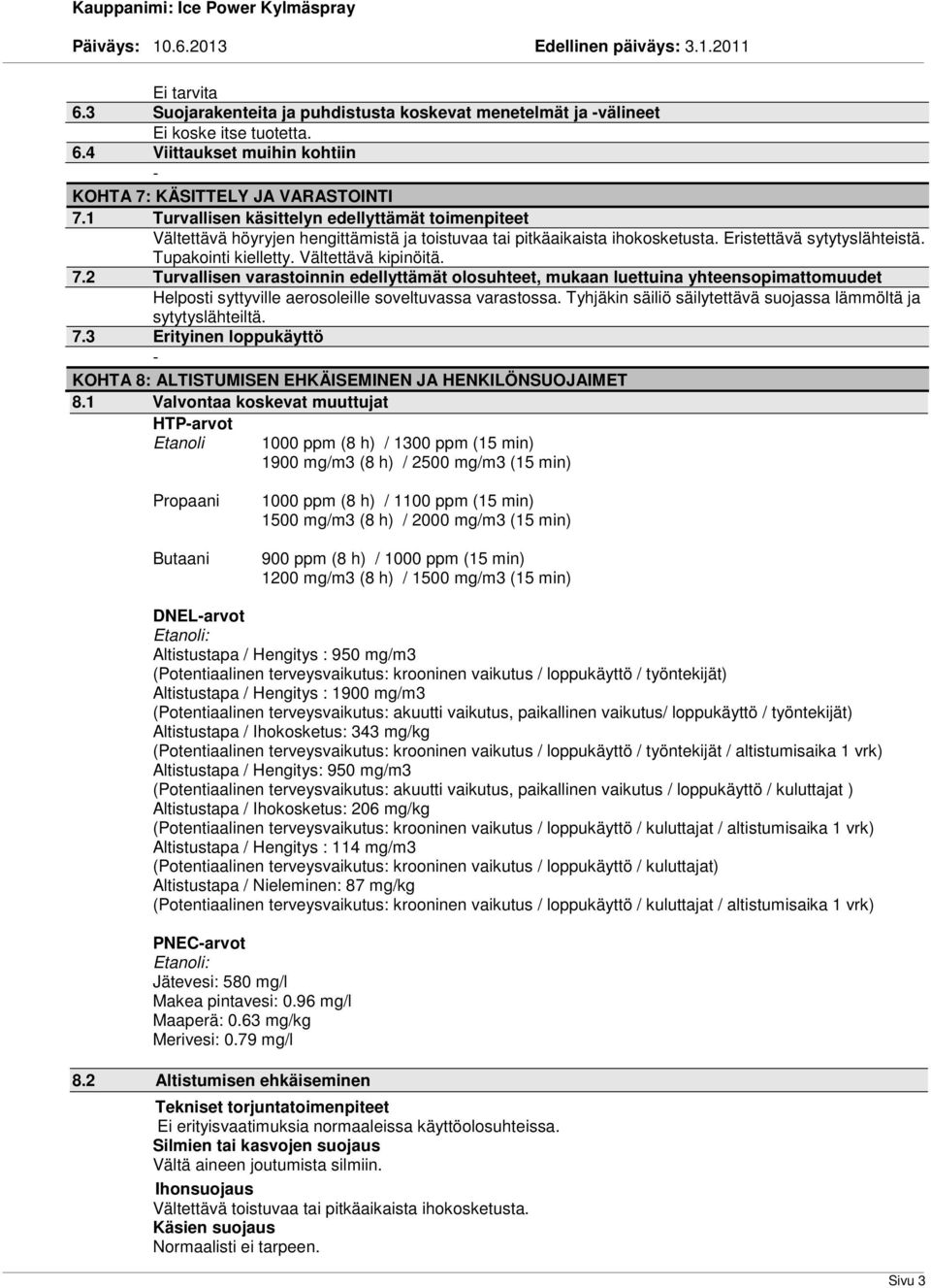 Vältettävä kipinöitä. 7.2 Turvallisen varastoinnin edellyttämät olosuhteet, mukaan luettuina yhteensopimattomuudet Helposti syttyville aerosoleille soveltuvassa varastossa.