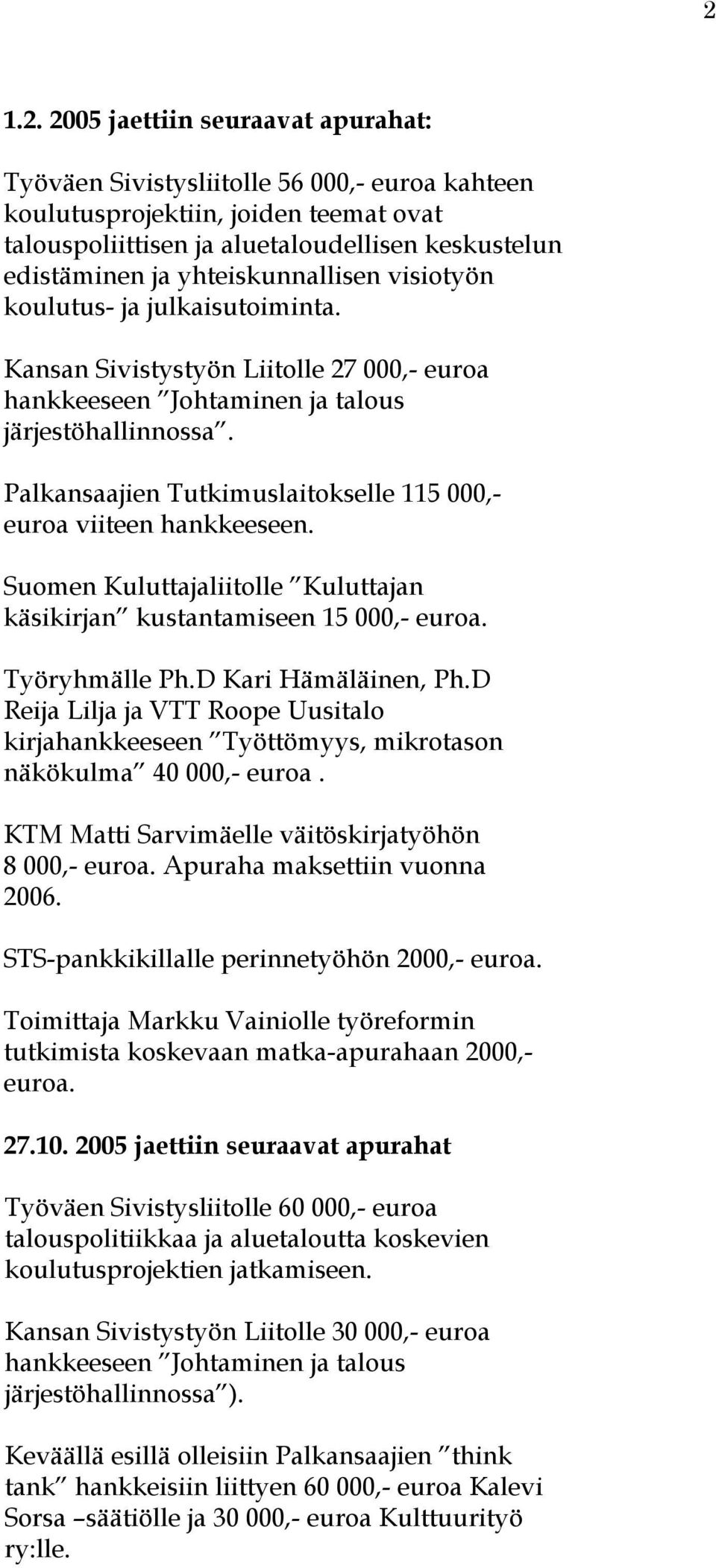 Palkansaajien Tutkimuslaitokselle 115 000,- euroa viiteen hankkeeseen. Suomen Kuluttajaliitolle Kuluttajan käsikirjan kustantamiseen 15 000,- euroa. Työryhmälle Ph.D Kari Hämäläinen, Ph.