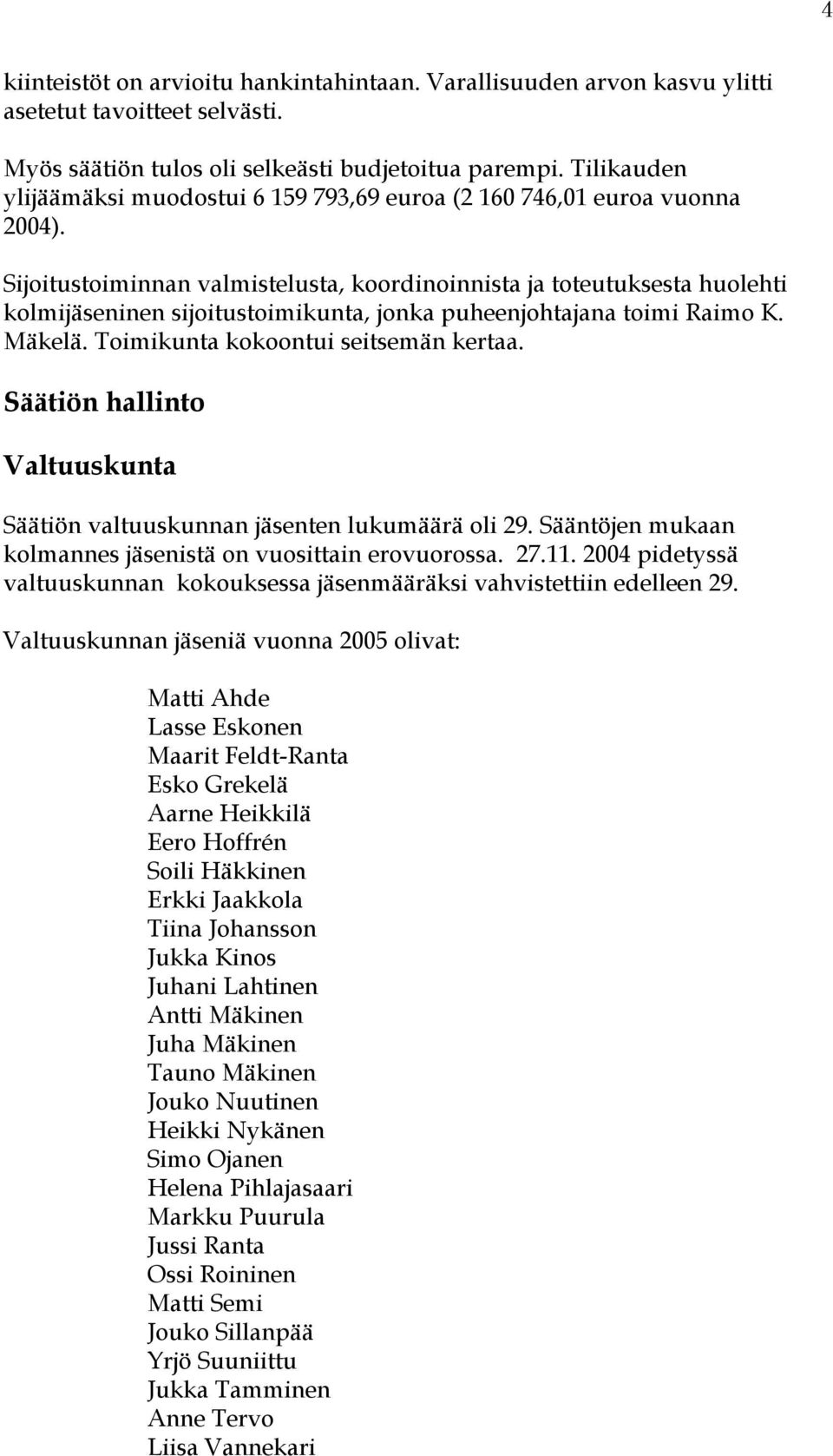 Sijoitustoiminnan valmistelusta, koordinoinnista ja toteutuksesta huolehti kolmijäseninen sijoitustoimikunta, jonka puheenjohtajana toimi Raimo K. Mäkelä. Toimikunta kokoontui seitsemän kertaa.