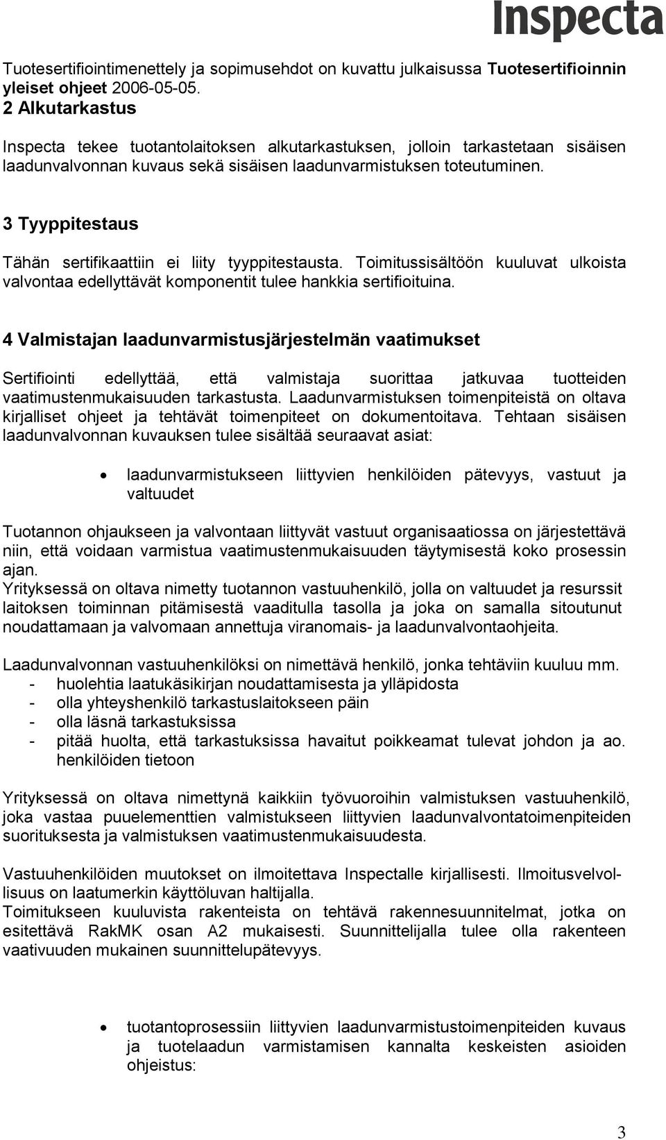 3 Tyyppitestaus Tähän sertifikaattiin ei liity tyyppitestausta. Toimitussisältöön kuuluvat ulkoista valvontaa edellyttävät komponentit tulee hankkia sertifioituina.