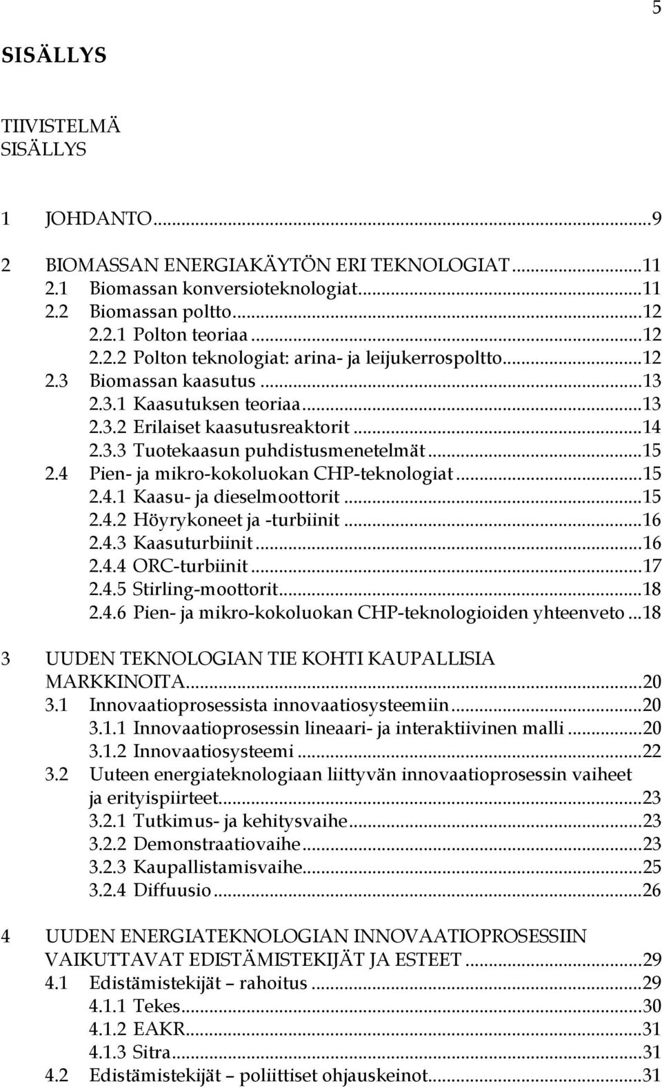 .. 15 2.4.1 Kaasu- ja dieselmoottorit... 15 2.4.2 Höyrykoneet ja -turbiinit... 16 2.4.3 Kaasuturbiinit... 16 2.4.4 ORC-turbiinit... 17 2.4.5 Stirling-moottorit... 18 2.4.6 Pien- ja mikro-kokoluokan CHP-teknologioiden yhteenveto.