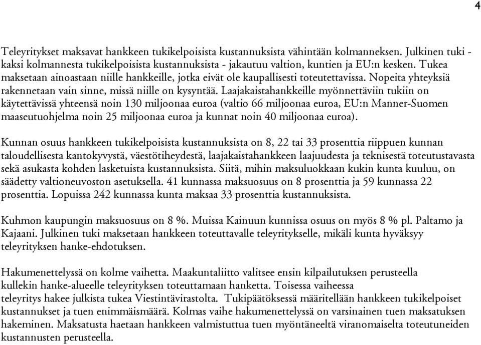 Laajakaistahankkeille myönnettäviin tukiin on käytettävissä yhteensä noin 130 miljoonaa euroa (valtio 66 miljoonaa euroa, EU:n Manner-Suomen maaseutuohjelma noin 25 miljoonaa euroa ja kunnat noin 40