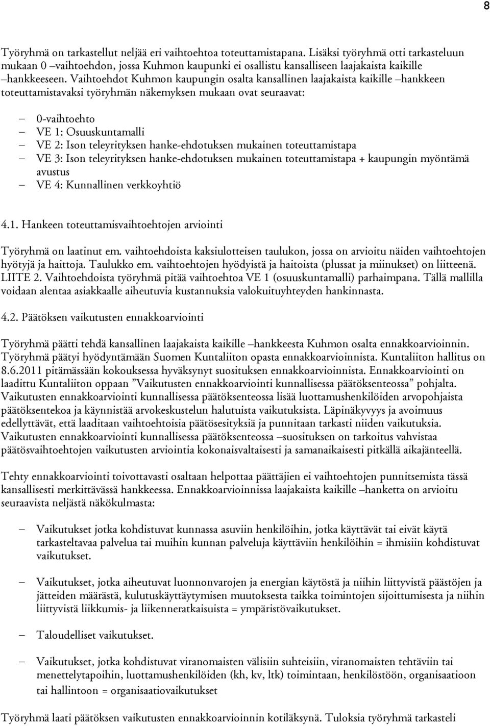 Vaihtoehdot Kuhmon kaupungin osalta kansallinen laajakaista kaikille hankkeen toteuttamistavaksi työryhmän näkemyksen mukaan ovat seuraavat: 0-vaihtoehto VE 1: Osuuskuntamalli VE 2: Ison