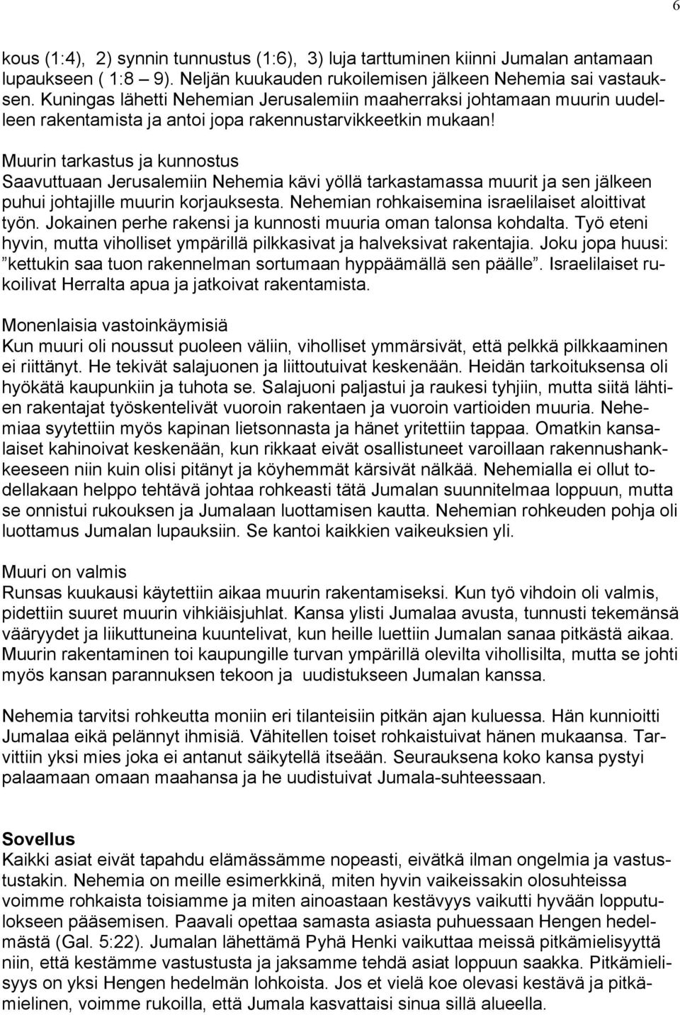 Muurin tarkastus ja kunnostus Saavuttuaan Jerusalemiin Nehemia kävi yöllä tarkastamassa muurit ja sen jälkeen puhui johtajille muurin korjauksesta. Nehemian rohkaisemina israelilaiset aloittivat työn.