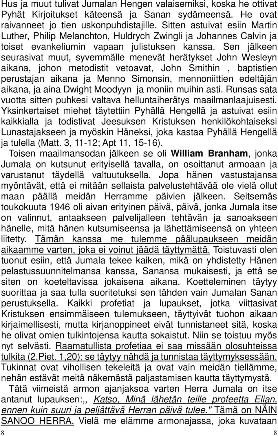 Sen jälkeen seurasivat muut, syvemmälle menevät herätykset John Wesleyn aikana, johon metodistit vetoavat, John Smithin, baptistien perustajan aikana ja Menno Simonsin, mennoniittien edeltäjän